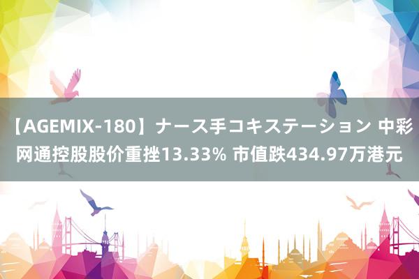 【AGEMIX-180】ナース手コキステーション 中彩网通控股股价重挫13.33% 市值跌434.97万港元