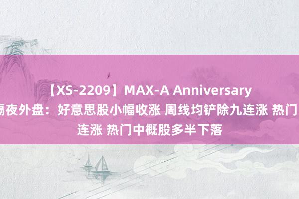 【XS-2209】MAX-A Anniversary 超永久保存版 隔夜外盘：好意思股小幅收涨 周线均铲除九连涨 热门中概股多半下落