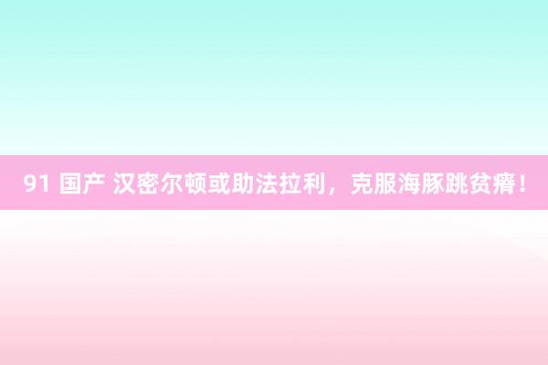 91 国产 汉密尔顿或助法拉利，克服海豚跳贫瘠！