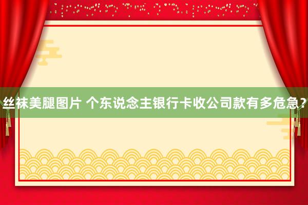 丝袜美腿图片 个东说念主银行卡收公司款有多危急？