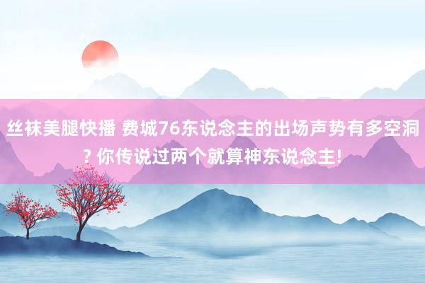 丝袜美腿快播 费城76东说念主的出场声势有多空洞? 你传说过两个就算神东说念主!