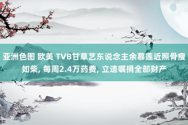 亚洲色图 欧美 TVB甘草艺东说念主余慕莲近照骨瘦如柴, 每周2.4万药费, 立遗嘱捐全部财产